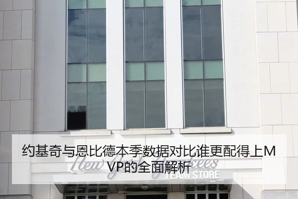 约基奇与恩比德本季数据对比谁更配得上MVP的全面解析（LeyuSports）